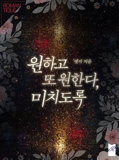 원하고 또 원한다, 미치도록.