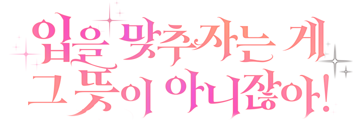 입을 맞추자는 게 그 뜻이 아니잖아!