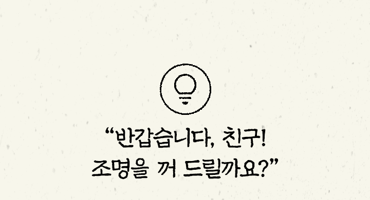 반갑습니다 친구! 조명을 꺼 드릴까요?